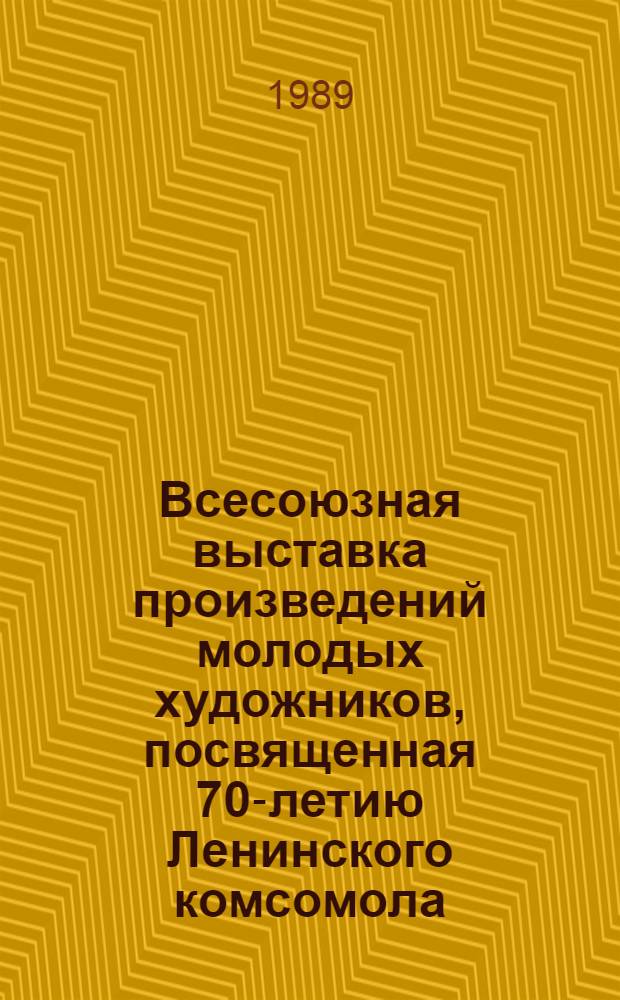 Всесоюзная выставка произведений молодых художников, посвященная 70-летию Ленинского комсомола : Каталог