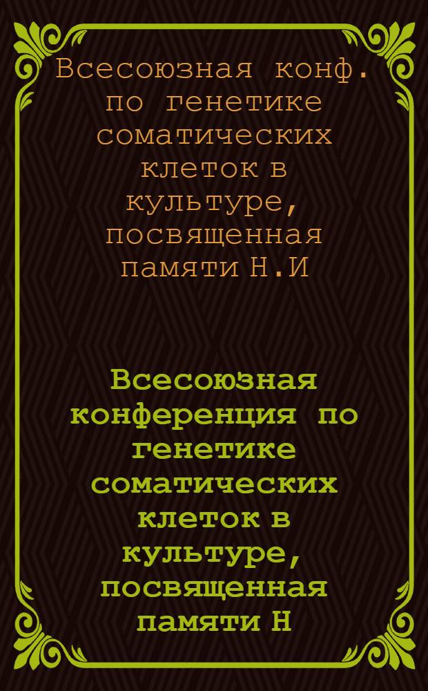 Всесоюзная конференция по генетике соматических клеток в культуре, посвященная памяти Н.И. Шапиро (Звенигород, 12-15 окт. 1989 г.) : Тез. докл