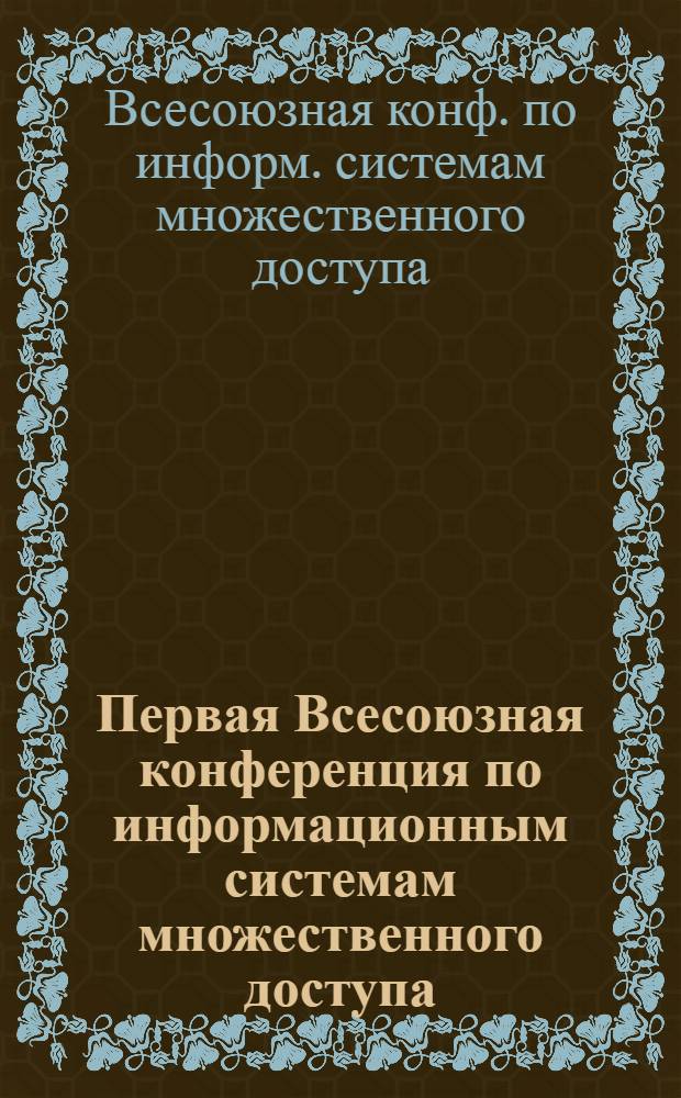 Первая Всесоюзная конференция по информационным системам множественного доступа, Минск, 24-26 мая 1989 г. : Тез. докл