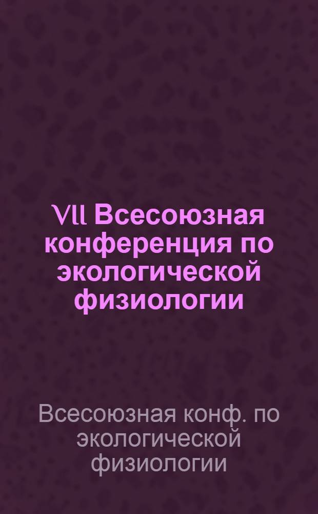VII Всесоюзная конференция по экологической физиологии : Тез. докл