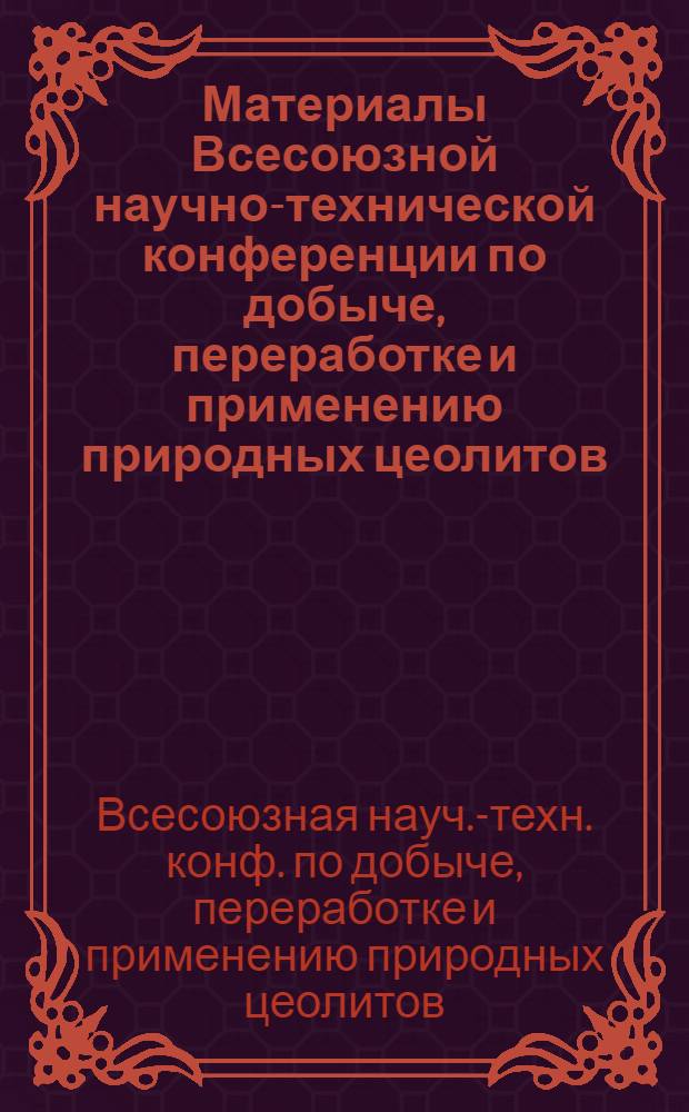 Материалы Всесоюзной научно-технической конференции по добыче, переработке и применению природных цеолитов = Proceedings of All-union scientific and technical conference on the extraction, processing and utilization of natural zeolites : Горы, 19-21 нояб. 1986 г