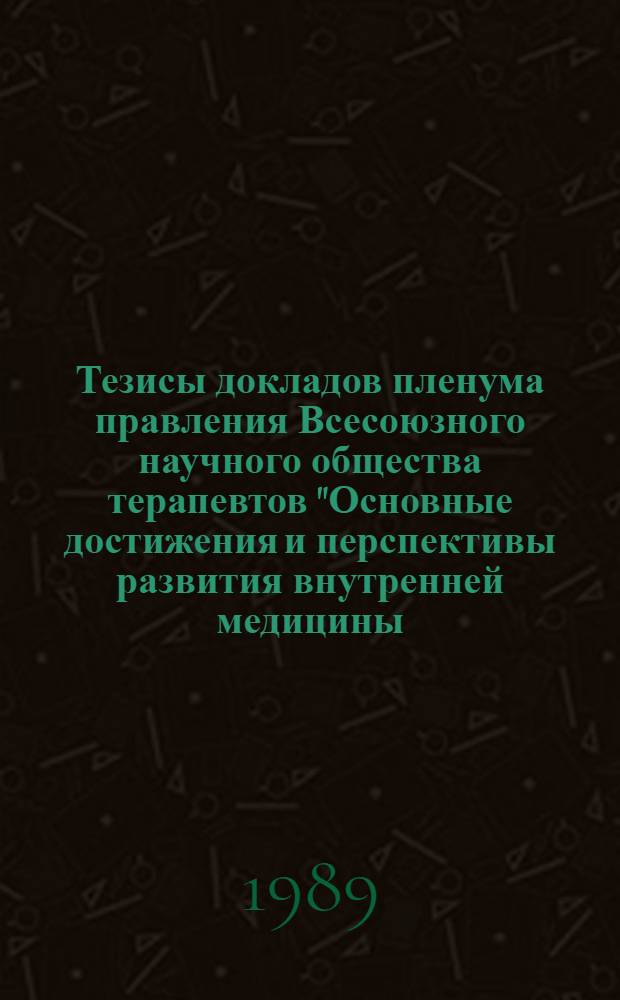 Тезисы докладов пленума правления Всесоюзного научного общества терапевтов "Основные достижения и перспективы развития внутренней медицины. Проблемы высокогорной адаптации и внутренняя медицина", 14-15 сентября 1989 г.
