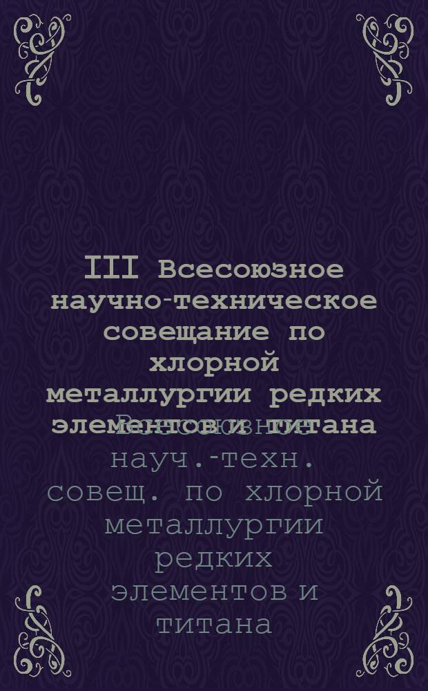 III Всесоюзное научно-техническое совещание по хлорной металлургии редких элементов и титана : Тез. докл.