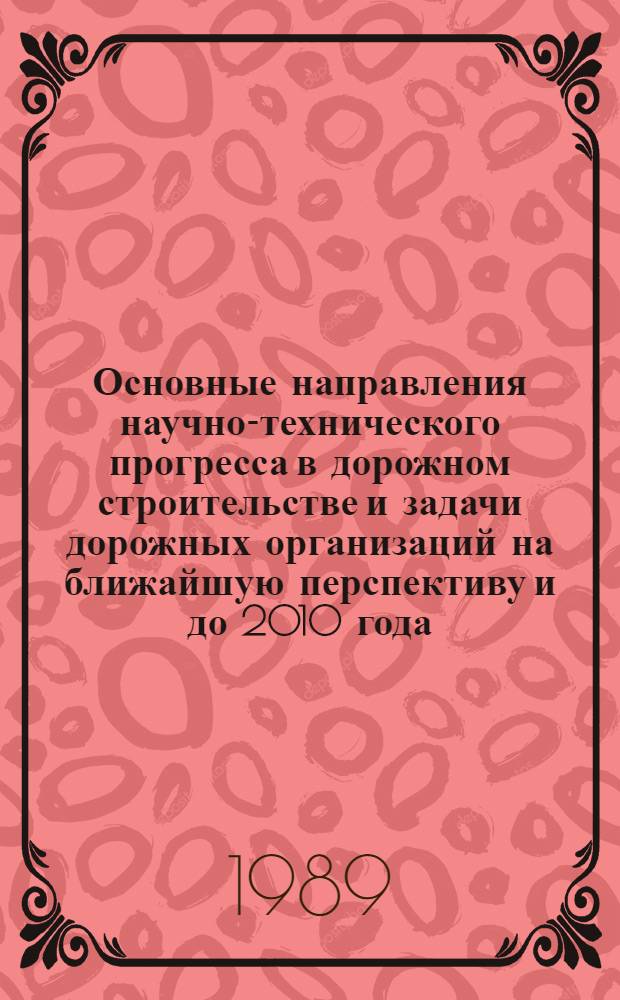 Основные направления научно-технического прогресса в дорожном строительстве и задачи дорожных организаций на ближайшую перспективу и до 2010 года : Решение и рекомендации