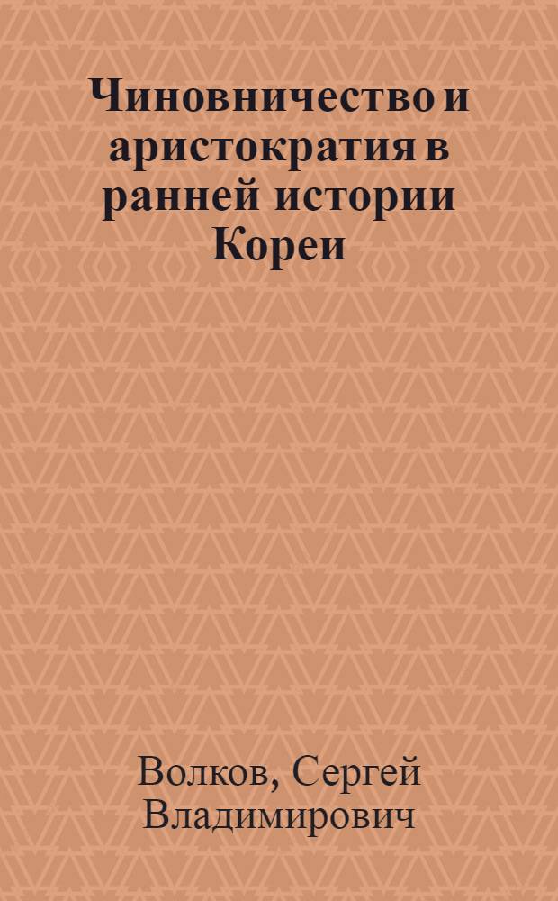 Чиновничество и аристократия в ранней истории Кореи : Автореф. дис. на соиск. учен. степ. д-ра ист. наук : (07.00.03)