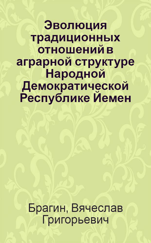 Эволюция традиционных отношений в аграрной структуре Народной Демократической Республике Йемен : Автореф. дис. на соиск. учен. степ. канд. экон. наук : (08.00.17)