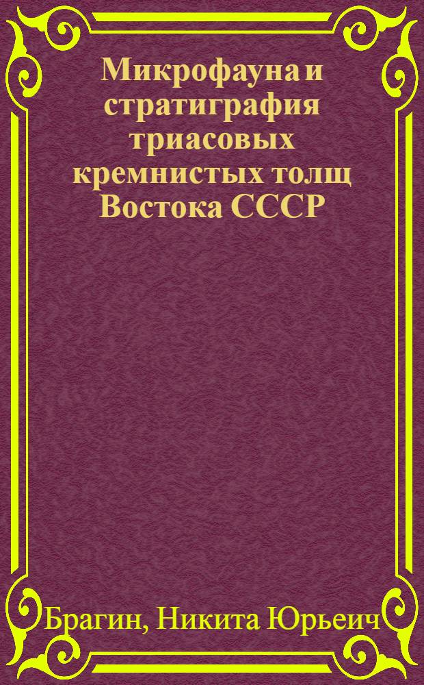Микрофауна и стратиграфия триасовых кремнистых толщ Востока СССР : Автореф. дис. на соиск. учен. степ. канд. геол.-минерал. наук : (04.00.09)