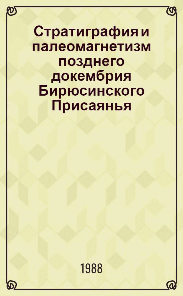 Стратиграфия и палеомагнетизм позднего докембрия Бирюсинского Присаянья : Автореф. дис. на соиск. учен. степ. канд. геол.-минерал. наук : (04.00.09)