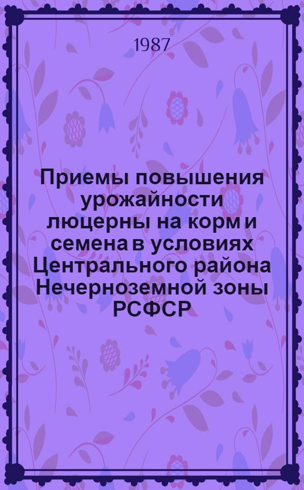 Приемы повышения урожайности люцерны на корм и семена в условиях Центрального района Нечерноземной зоны РСФСР : Автореф. дис. на соиск. учен. степ. канд. с.-х. наук : (06.01.09)