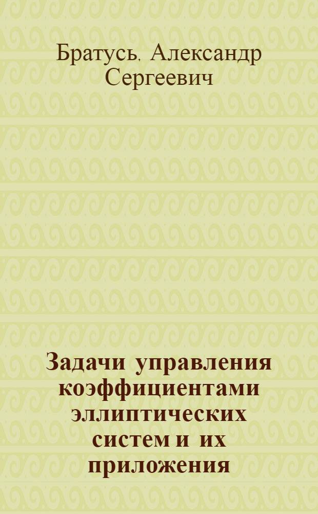 Задачи управления коэффициентами эллиптических систем и их приложения : Автореф. дис. на соиск. учен. степ. д-ра физ.-мат. наук : (01.01.02)