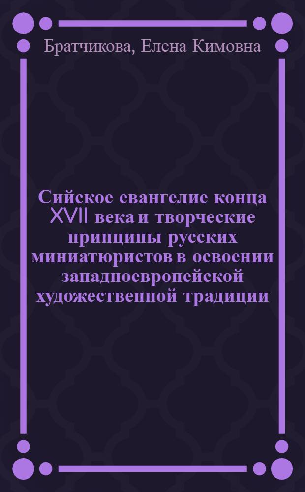 Сийское евангелие конца XVII века и творческие принципы русских миниатюристов в освоении западноевропейской художественной традиции : Автореф. дис. на соиск. учен. степ. канд. искусствоведения : (07.00.12)