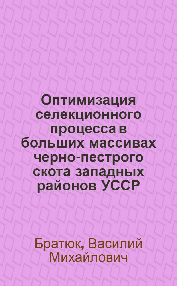 Оптимизация селекционного процесса в больших массивах черно-пестрого скота западных районов УССР : Автореф. дис. на соиск. учен. степ. канд. с.-х. наук : (06.02.01)