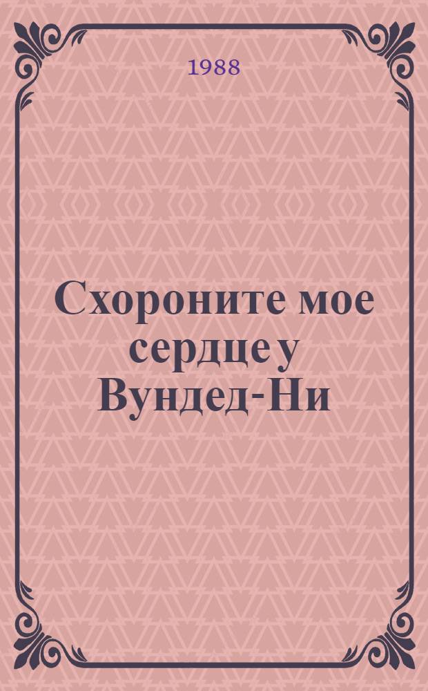 Схороните мое сердце у Вундед-Ни : История амер. Запада, рассказ. индейцами : Пер. с англ.