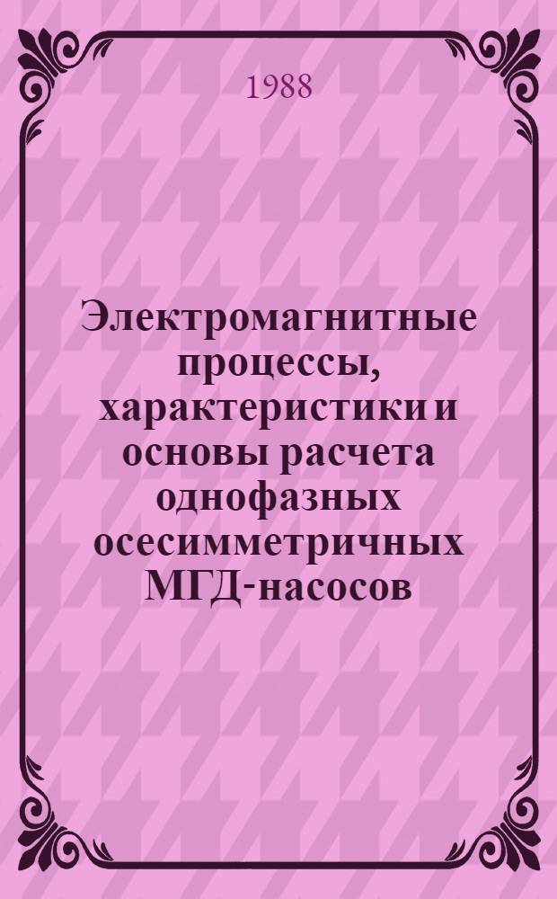 Электромагнитные процессы, характеристики и основы расчета однофазных осесимметричных МГД-насосов : Автореф. дис. на соиск. учен. степ. канд. техн. наук : (05.09.01)