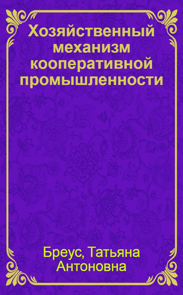 Хозяйственный механизм кооперативной промышленности : Автореф. дис. на соиск. учен. степ. к. э. н