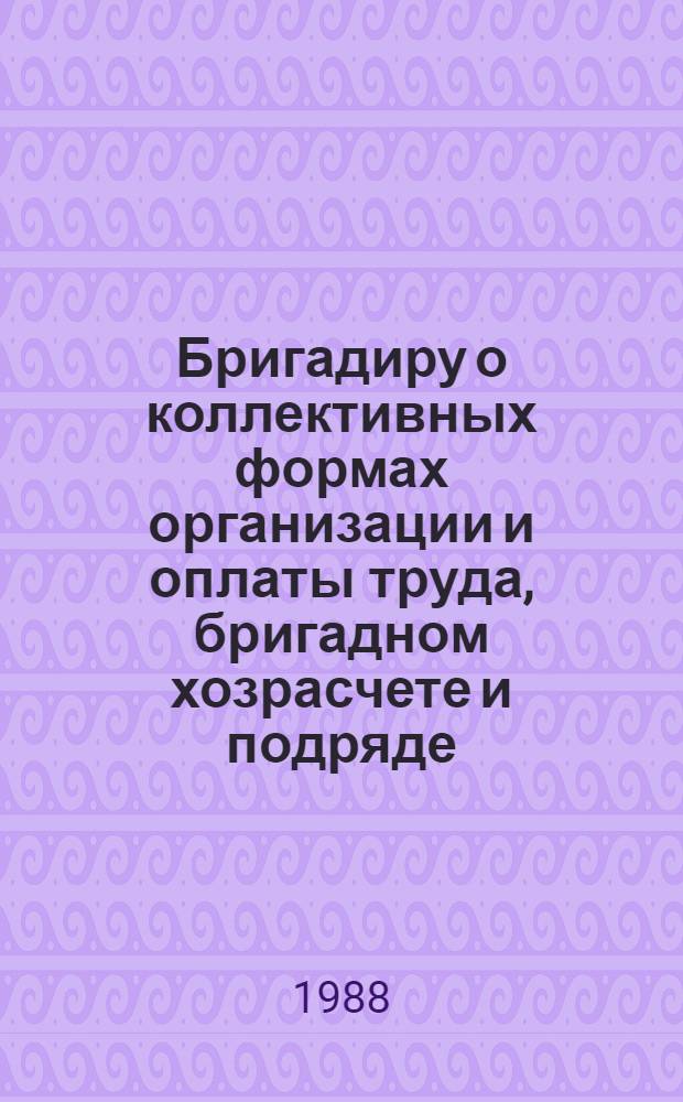 Бригадиру о коллективных формах организации и оплаты труда, бригадном хозрасчете и подряде : (Памятка в вопр. и ответах)