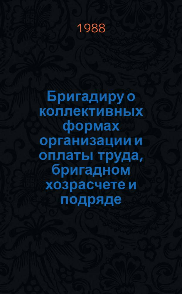 Бригадиру о коллективных формах организации и оплаты труда, бригадном хозрасчете и подряде : (Памятка в вопр. и ответах)