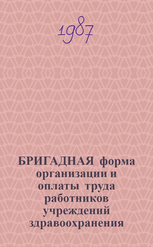 БРИГАДНАЯ форма организации и оплаты труда работников учреждений здравоохранения : (Метод. рекомендации)