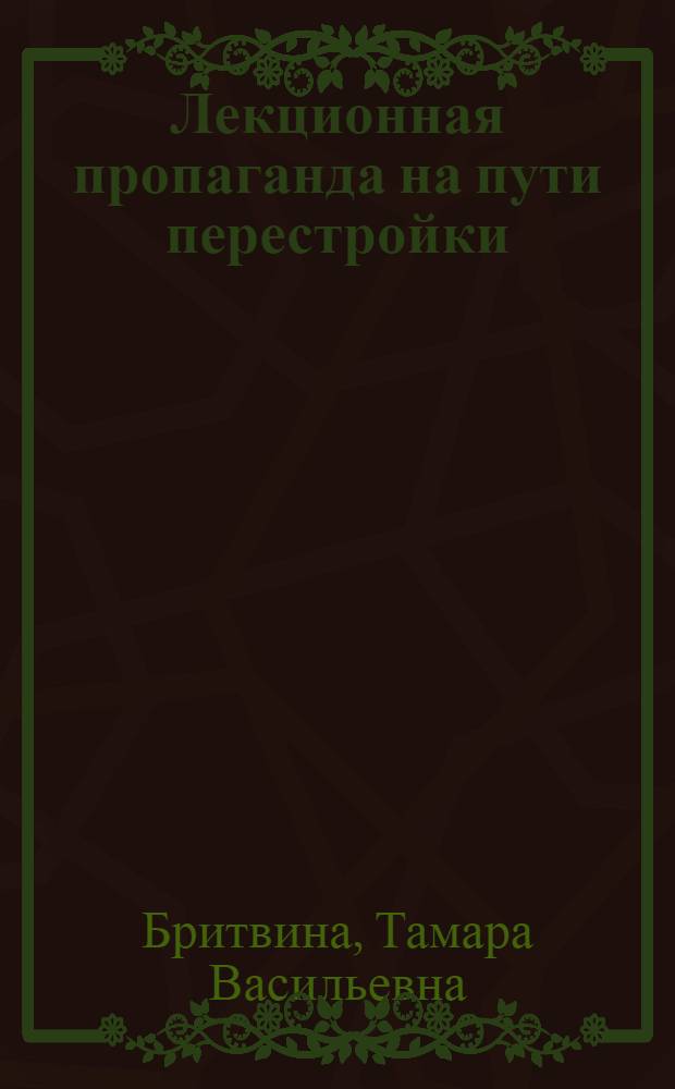 Лекционная пропаганда на пути перестройки : (Из опыта работы Тамбов. обл. парт. орг. и орг. о-ва "Знание")
