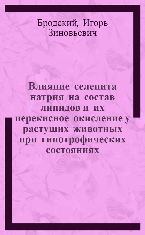 Влияние селенита натрия на состав липидов и их перекисное окисление у растущих животных при гипотрофических состояниях : Автореф. дис. на соиск. учен. степ. канд. мед. наук : (14.00.25)