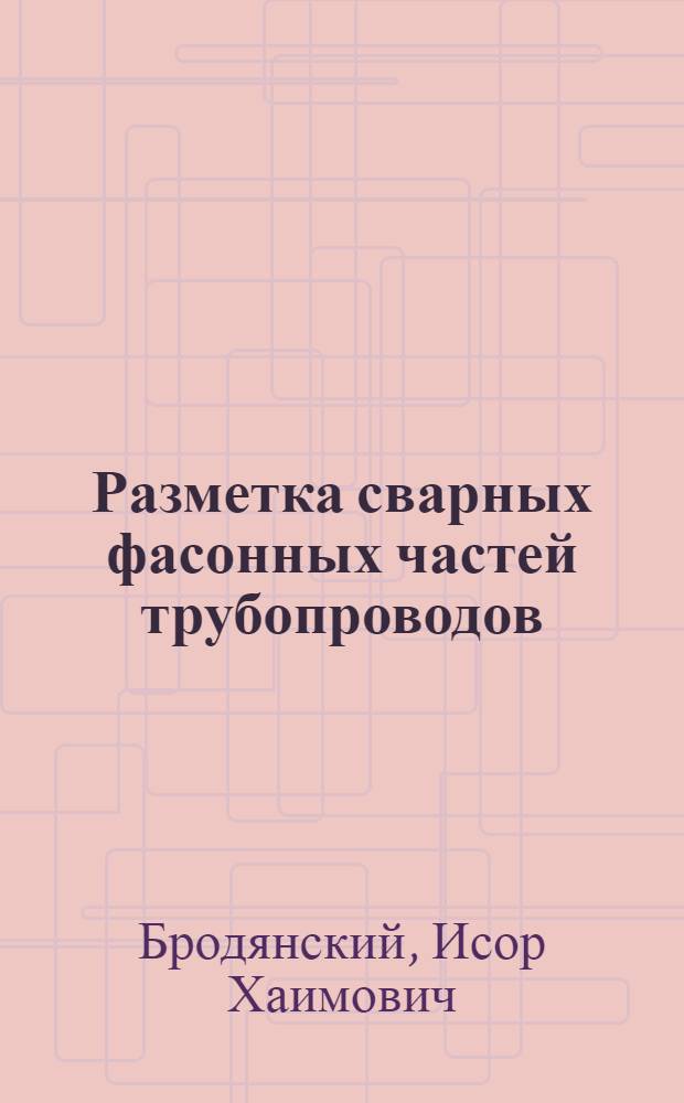 Разметка сварных фасонных частей трубопроводов : Табл.-граф. метод