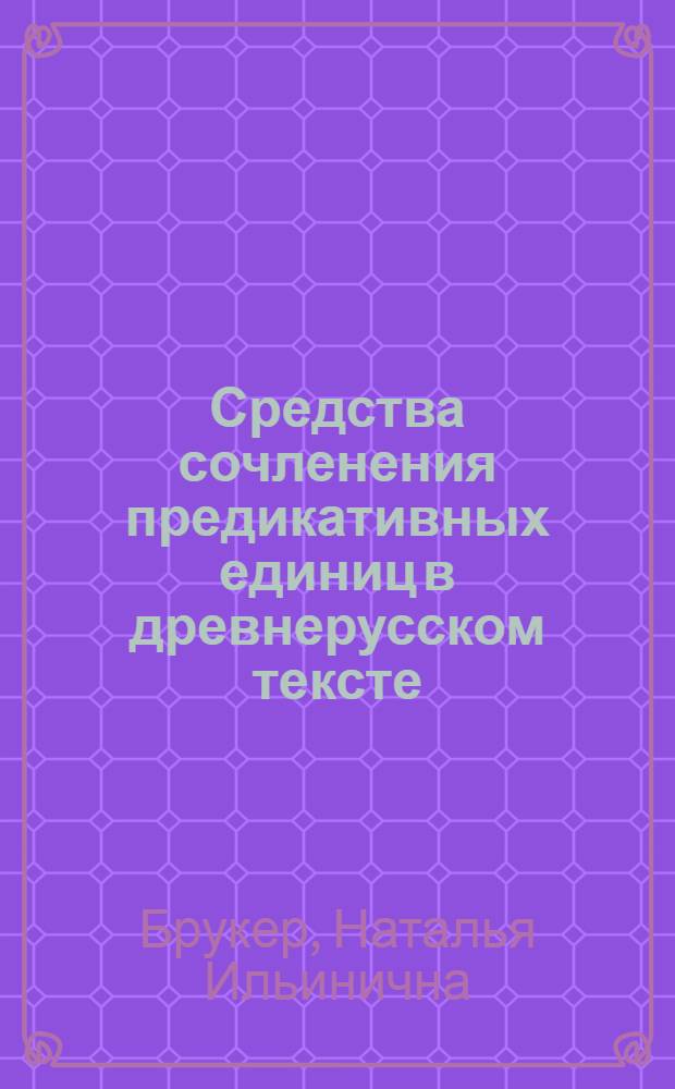 Средства сочленения предикативных единиц в древнерусском тексте : (На материале Киево-Печер. патерика) : Автореф. дис. на соиск. учен. степ. канд. филол. наук : (10.02.01)