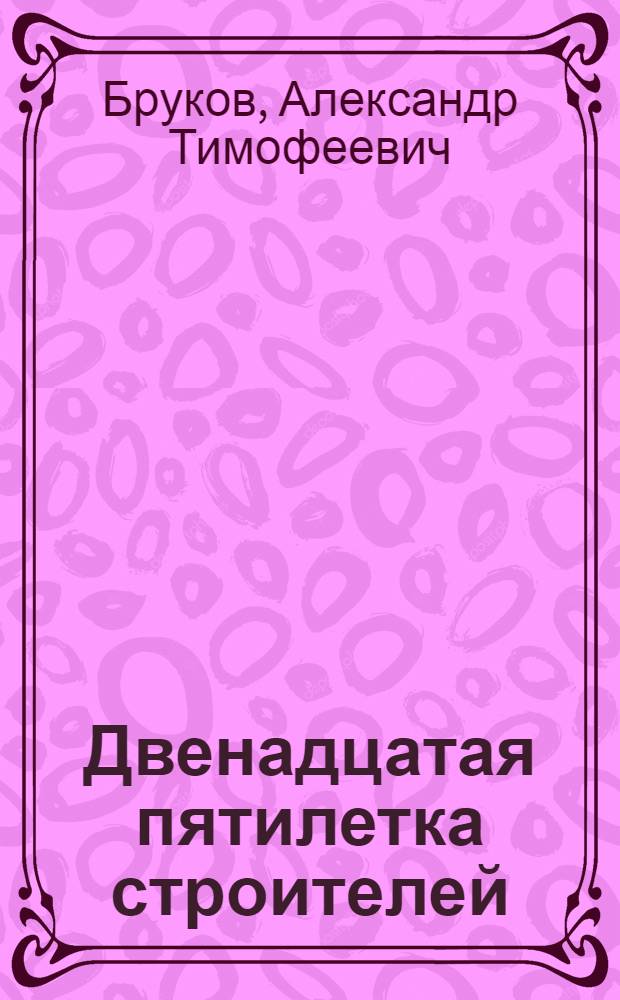 Двенадцатая пятилетка строителей