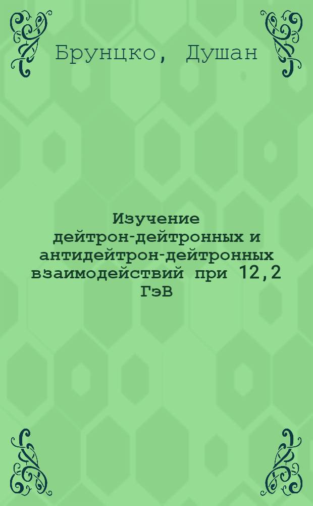 Изучение дейтрон-дейтронных и антидейтрон-дейтронных взаимодействий при 12,2 ГэВ/с : Автореф. дис. на соиск. учен. степ. канд. физ.-мат. наук : (01.04.01)