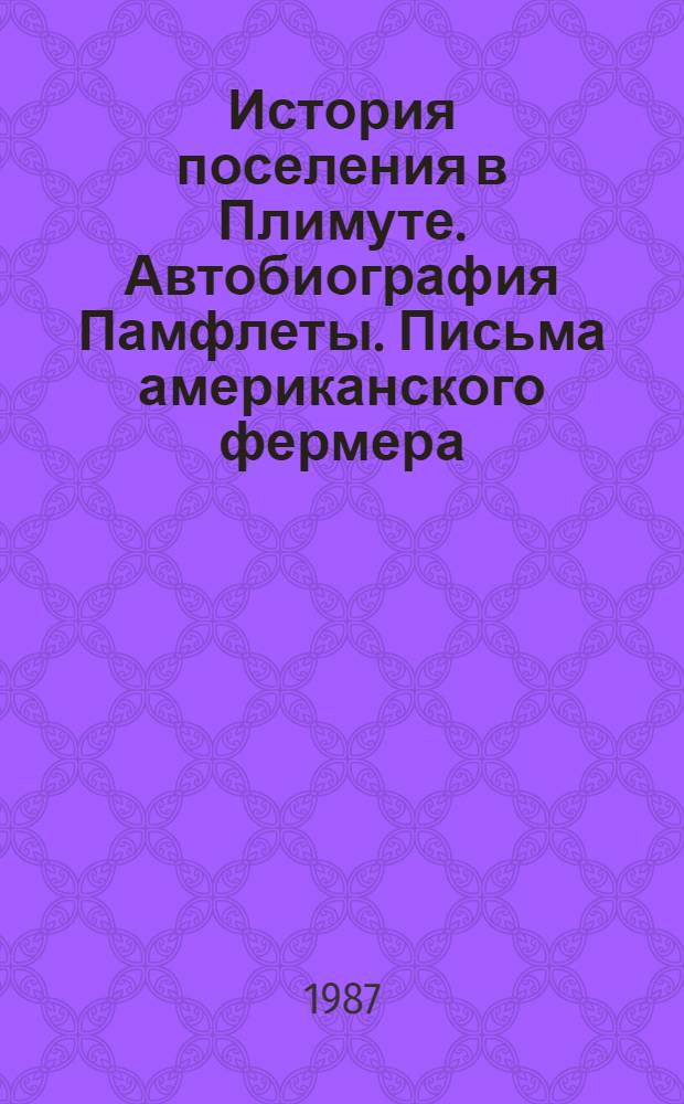 История поселения в Плимуте. Автобиография Памфлеты. Письма американского фермера : Пер. с англ