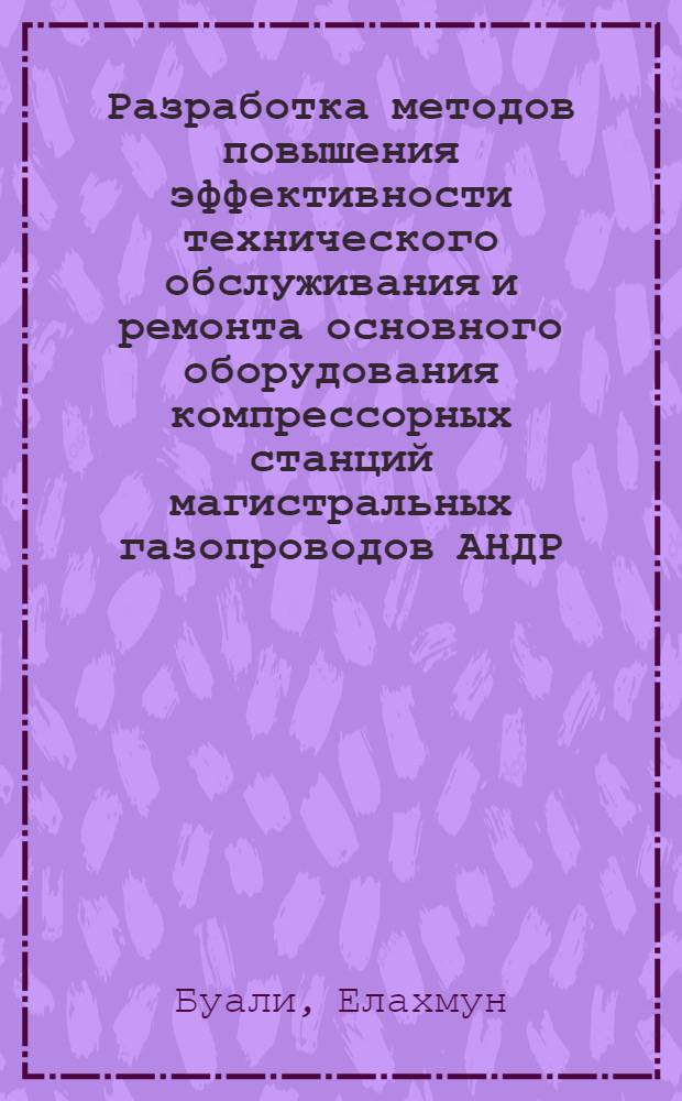 Разработка методов повышения эффективности технического обслуживания и ремонта основного оборудования компрессорных станций магистральных газопроводов АНДР : Автореф. дис. на соиск. учен. степ. канд. техн. наук : (05.15.13)