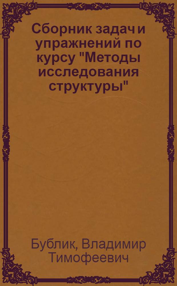 Сборник задач и упражнений по курсу "Методы исследования структуры" : Учеб. пособие для вузов по спец. "Физика и технология материалов и компонентов электрон. техники", "Микроэлектроника и полупроводниковые приборы"