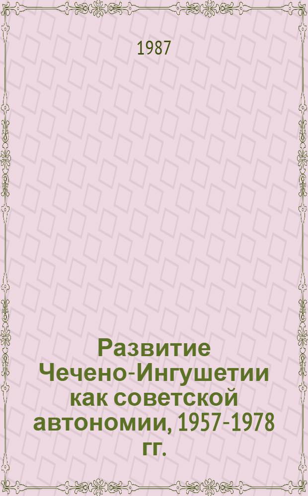 Развитие Чечено-Ингушетии как советской автономии, 1957-1978 гг. : Автореф. дис. на соиск. учен. степ. канд. ист. наук : (07.00.02)
