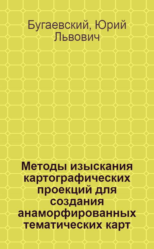 Методы изыскания картографических проекций для создания анаморфированных тематических карт : Автореф. дис. на соиск. учен. степ. канд. техн. наук : (05.24.03)