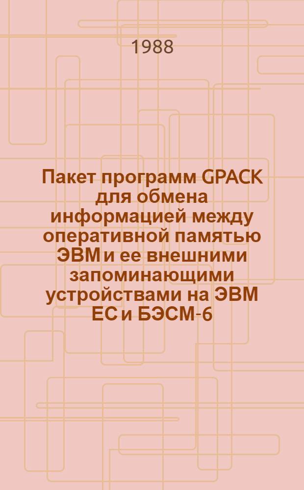 Пакет программ GPACK для обмена информацией между оперативной памятью ЭВМ и ее внешними запоминающими устройствами на ЭВМ ЕС и БЭСМ-6