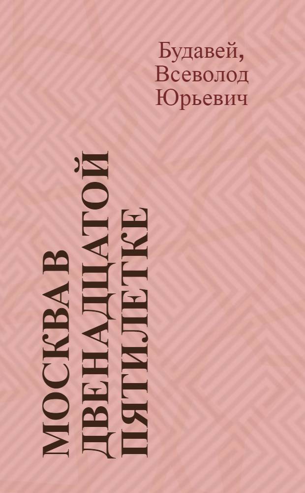Москва в двенадцатой пятилетке : Метод. материал в помощь лектору