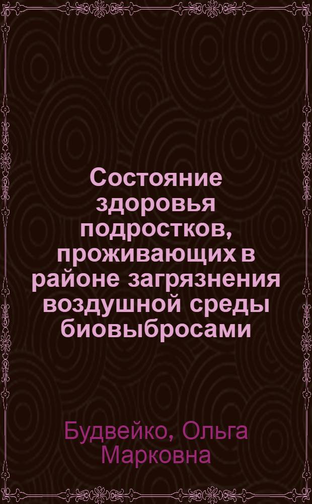 Состояние здоровья подростков, проживающих в районе загрязнения воздушной среды биовыбросами : Автореф. дис. на соиск. учен. степ. к. м. н