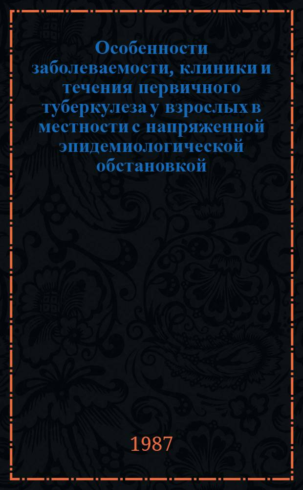 Особенности заболеваемости, клиники и течения первичного туберкулеза у взрослых в местности с напряженной эпидемиологической обстановкой : (Клинико-диспансер. исслед.) : Автореф. дис. на соиск. учен. степ. к. м. н