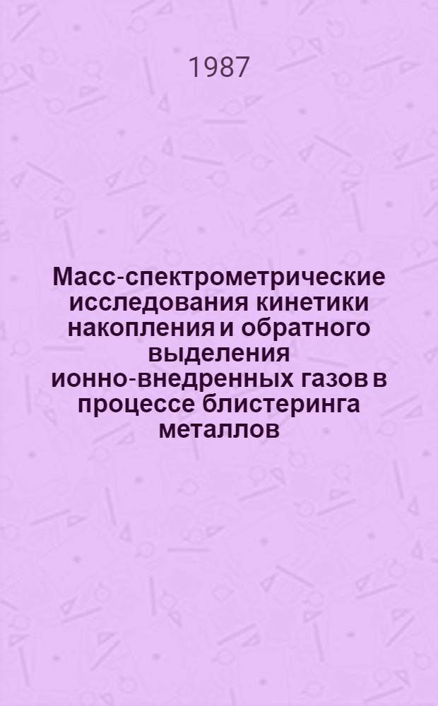 Масс-спектрометрические исследования кинетики накопления и обратного выделения ионно-внедренных газов в процессе блистеринга металлов : Автореф. дис. на соиск. учен. степ. канд. физ.-мат. наук : (01.04.07)
