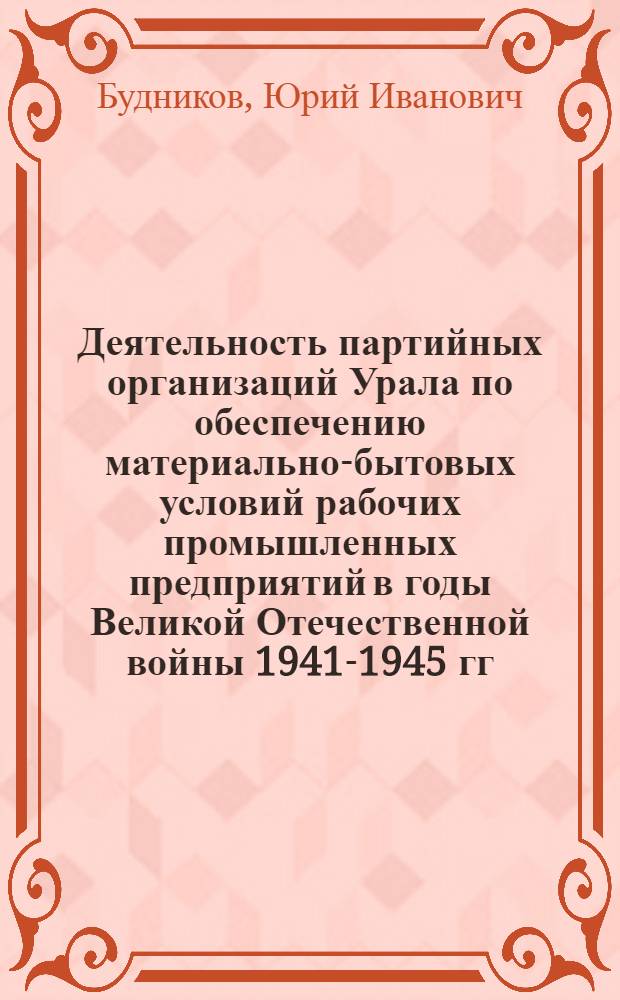 Деятельность партийных организаций Урала по обеспечению материально-бытовых условий рабочих промышленных предприятий в годы Великой Отечественной войны 1941-1945 гг. : Автореф. дис. на соиск. учен. степ. канд. ист. наук : (07.00.01)