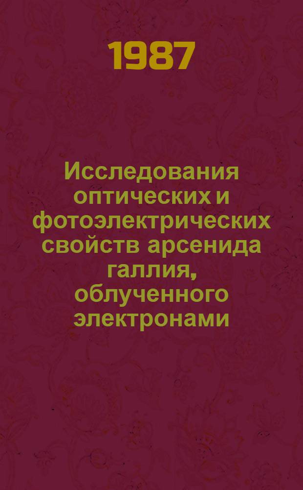 Исследования оптических и фотоэлектрических свойств арсенида галлия, облученного электронами : Автореф. дис. на соиск. учен. степ. канд. физ.-мат. наук : (01.04.05)