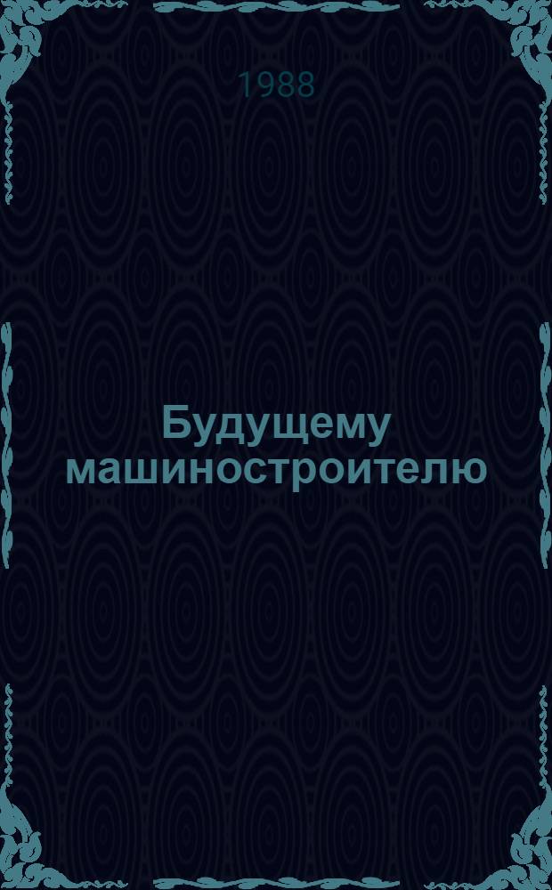Будущему машиностроителю : Рек. библиогр. указ. за 1982-1987 гг