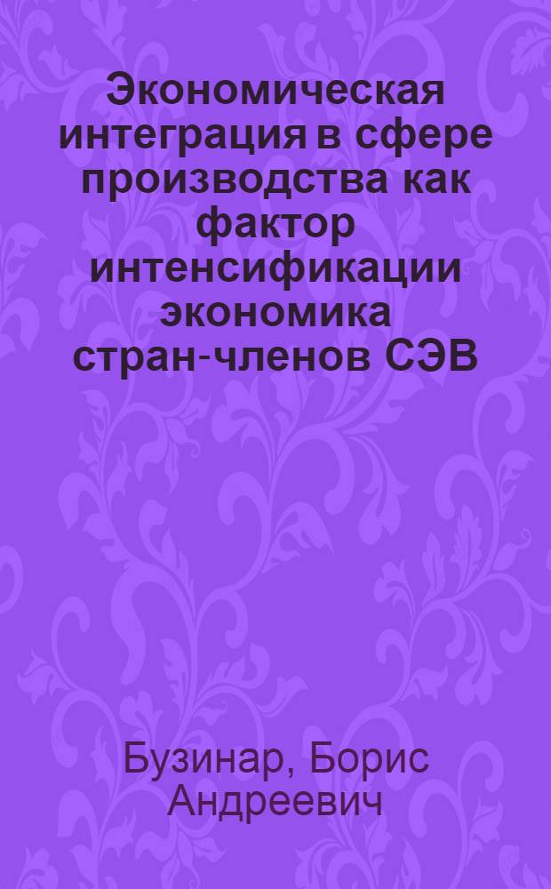 Экономическая интеграция в сфере производства как фактор интенсификации экономика стран-членов СЭВ : Автореф. дис. на соиск. учен. степ. канд. экон. наук : (08.00.01)