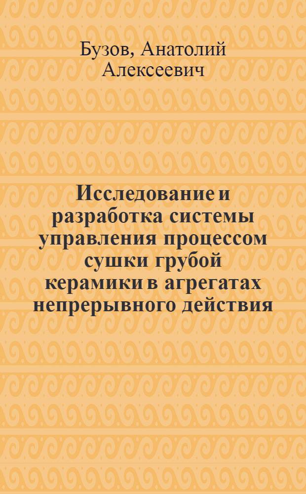Исследование и разработка системы управления процессом сушки грубой керамики в агрегатах непрерывного действия : Автореф. дис. на соиск. учен. степ. канд. техн. наук : (05.13.07)