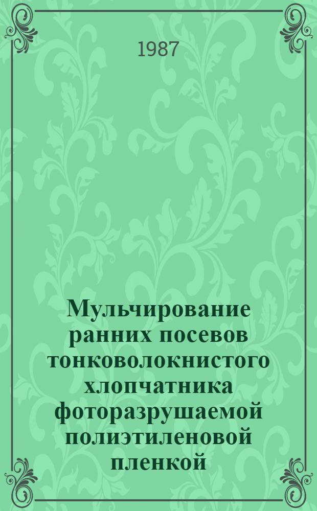 Мульчирование ранних посевов тонковолокнистого хлопчатника фоторазрушаемой полиэтиленовой пленкой : Автореф. дис. на соиск. учен. степ. канд. с.-х. наук : (06.01.01)