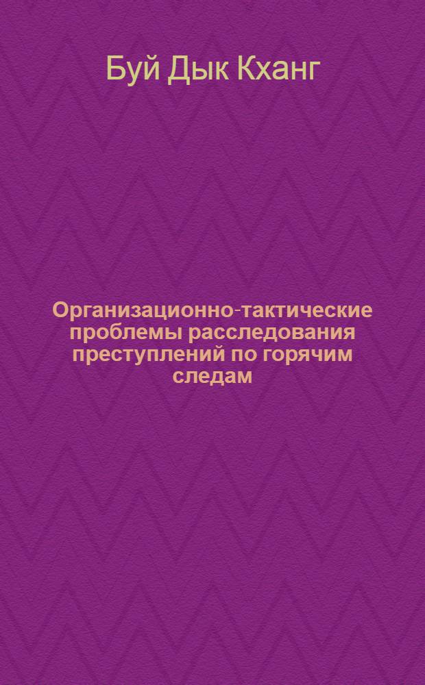 Организационно-тактические проблемы расследования преступлений по горячим следам : (По материалам МВД СРВ) : Автореф. дис. на соиск. учен. степ. к. ю. н