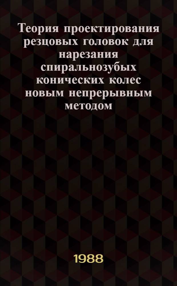 Теория проектирования резцовых головок для нарезания спиральнозубых конических колес новым непрерывным методом : Автореф. дис. на соиск. учен. степ. д-ра техн. наук : (05.03.01)