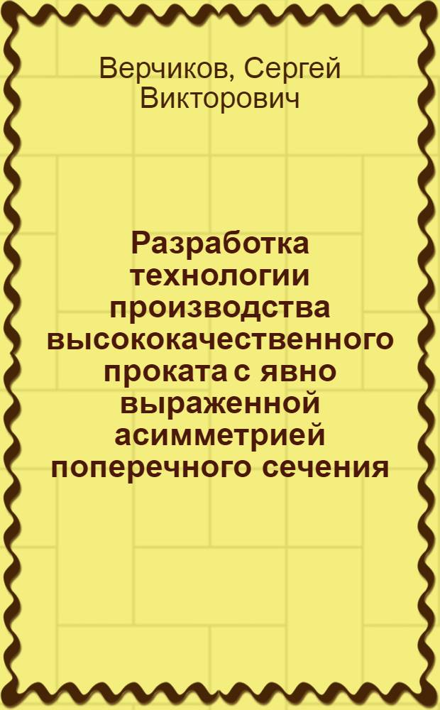 Разработка технологии производства высококачественного проката с явно выраженной асимметрией поперечного сечения : Автореф. дис. на соиск. учен. степ. к. т. н
