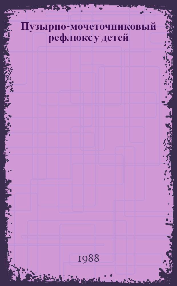 Пузырно-мочеточниковый рефлюкс у детей (механизм развития и лечения) : Автореф. дис. на соиск. учен. степ. д-ра мед. наук : (14.00.40)