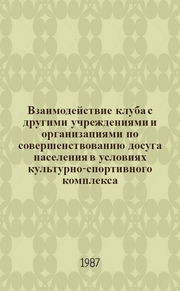 Взаимодействие клуба с другими учреждениями и организациями по совершенствованию досуга населения в условиях культурно-спортивного комплекса : (Рекомендации)