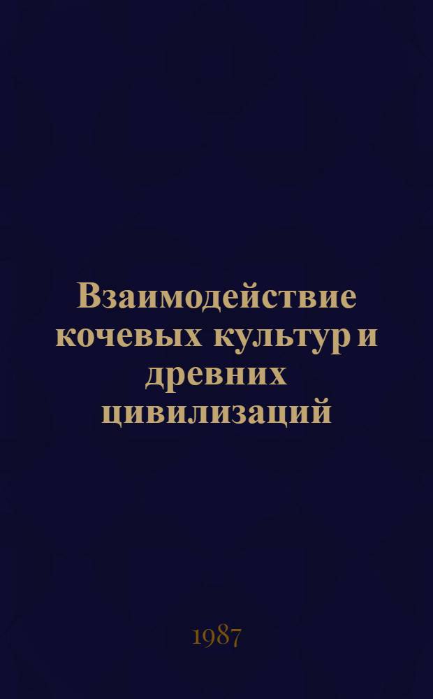 Взаимодействие кочевых культур и древних цивилизаций : Тез. докл. сов.-фр. симпоз. по археологии Центр. Азии и сосед. регионов, Алма-Ата, 19-24 окт. 1987 г